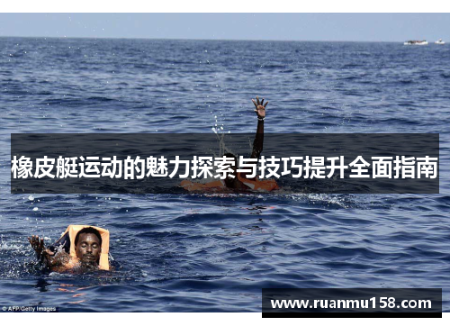 橡皮艇运动的魅力探索与技巧提升全面指南