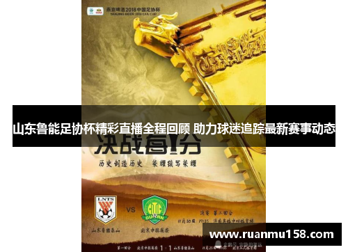 山东鲁能足协杯精彩直播全程回顾 助力球迷追踪最新赛事动态