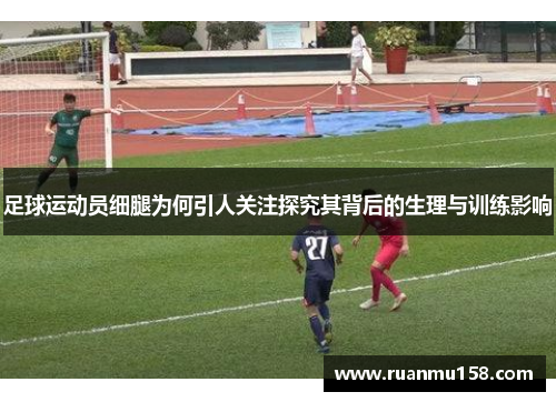 足球运动员细腿为何引人关注探究其背后的生理与训练影响